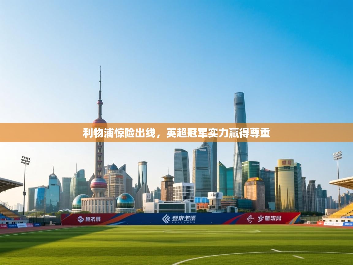 利物浦惊险出线，英超冠军实力赢得尊重  第2张